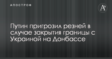 Путін пригрозив різаниною в разі закриття кордону з Україною на Донбасі