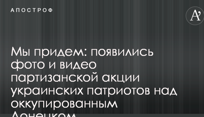 Мы придем: появились фото и видео партизанской акции украинских патриотов над оккупированным Донецком