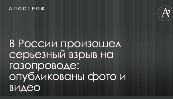 В России произошел серьезный взрыв на газопроводе: опубликованы фото и видео