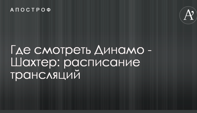 Де дивитися онлайн  Динамо - Шахтар: розклад трансляцій