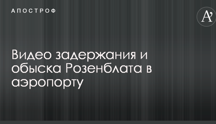 НАБУ показало видео задержания и обыска Розенблата в аэропорту