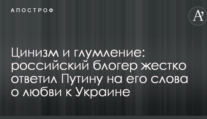 Цинізм і глум: російський блогер жорстко відповів Путіну на його слова про любов до України