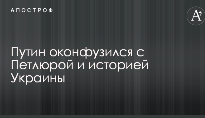 Путін осоромився з Петлюрою і історією України