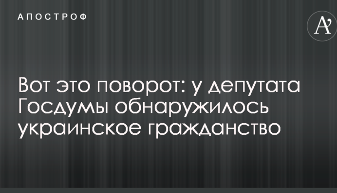 Ось це так поворот: у депутата Держдуми знайшлось українське громадянство