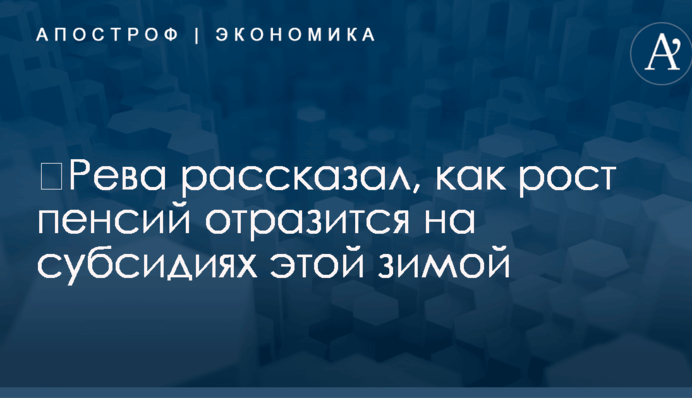 ​Рева рассказал, как рост пенсий отразится на субсидиях этой зимой