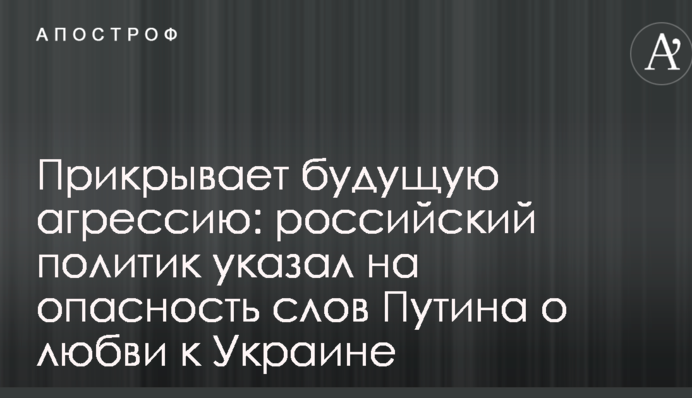 Прикриває майбутню агресію: російський політик вказав на небезпеку слів Путіна про любов до України