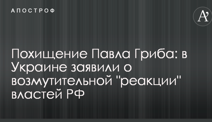 Похищение Павла Гриба: в Украине заявили о возмутительной 