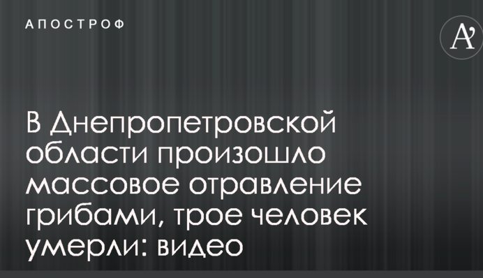 В Днепропетровской области произошло массовое отравление грибами, трое человек умерли: видео