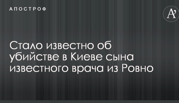 ЗМІ дізналися про вбивство в Києві сина відомого лікаря з Рівного: фото
