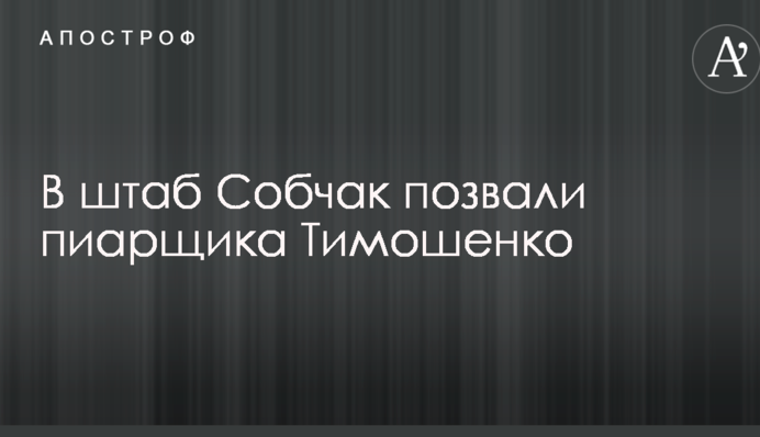 В штаб Собчак позвали пиарщика Тимошенко времен 