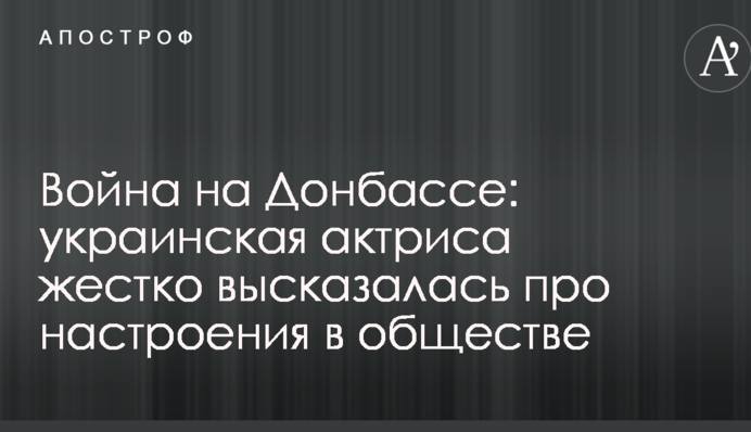 Війна на Донбасі: українська актриса жорстко висловилася про настрої в суспільстві