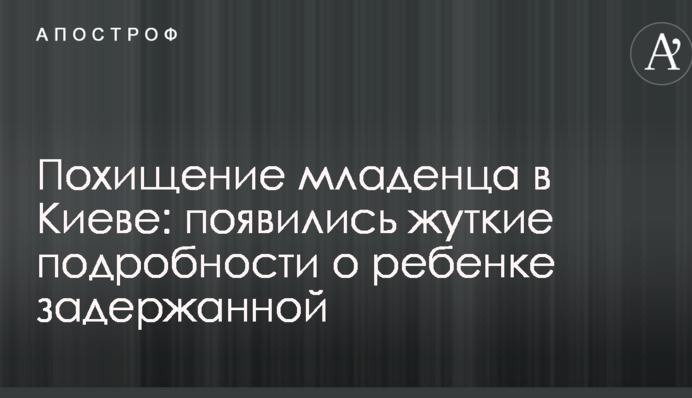 Викрадення немовляти в Києві: з'явилися моторошні подробиці про дитину затриманої