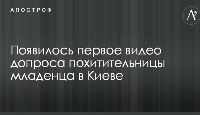 З'явилося перше відео допиту викрадачки немовляти в Києві