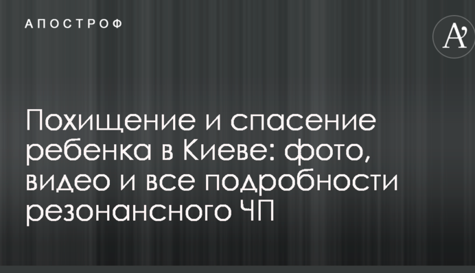 Похищение и спасение ребенка в Киеве: фото, видео и все подробности резонансного ЧП