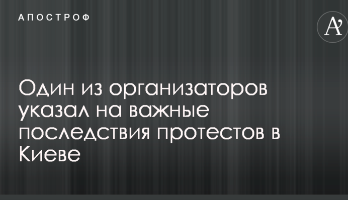 Один из организаторов указал на важные последствия протестов в Киеве