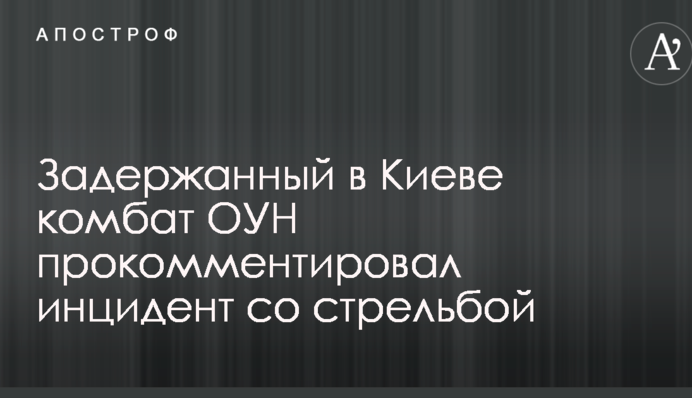 Задержанный в Киеве комбат ОУН прокомментировал инцидент со стрельбой