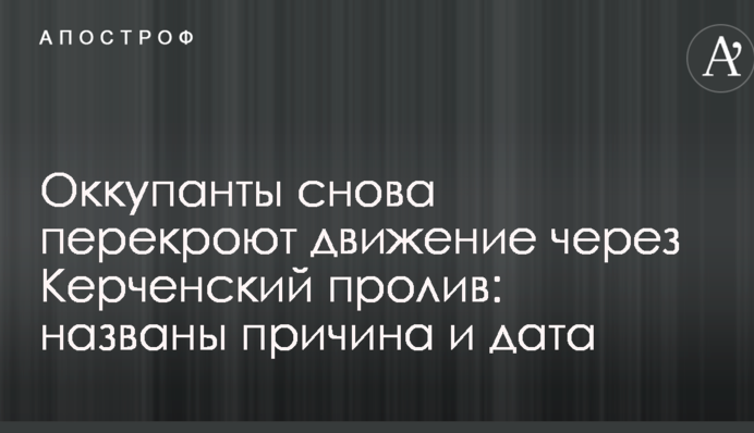 Оккупанты снова перекроют движение через Керченский пролив: названы причина и дата
