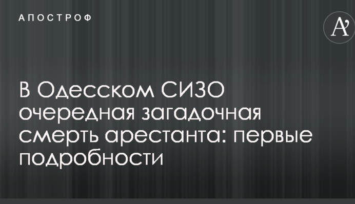 В Одеському СІЗО чергова загадкова смерть арештанта: перші подробиці