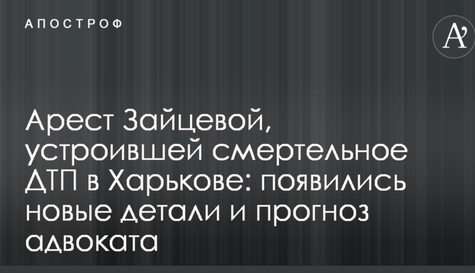Арешт Зайцевої, яка влаштувала смертельну ДТП в Харкові: з'явилися нові деталі і прогноз адвоката