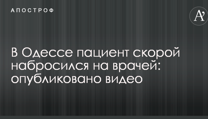 В Одессе пациент скорой набросился на врачей: опубликовано видео