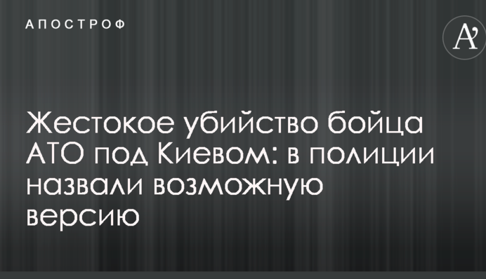 Жестокое убийство бойца АТО под Киевом: в полиции назвали возможную версию
