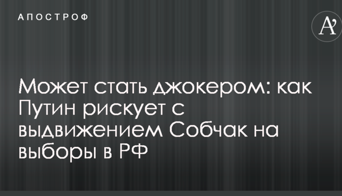 Может стать джокером: западные аналитики рассказали, как Путин рискует с выдвижением Собчак на выборы в РФ