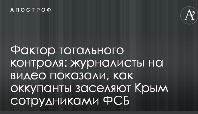 Фактор тотального контроля: журналисты на видео показали, как оккупанты заселяют Крым сотрудниками ФСБ