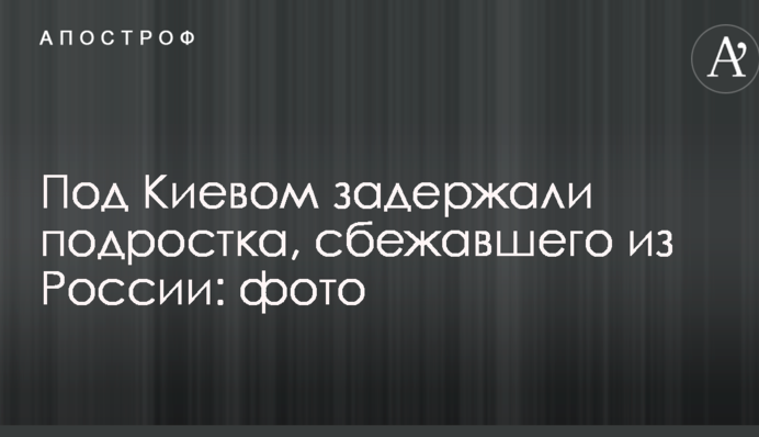 Під Києвом затримали підлітка, який втік з Росії: фото