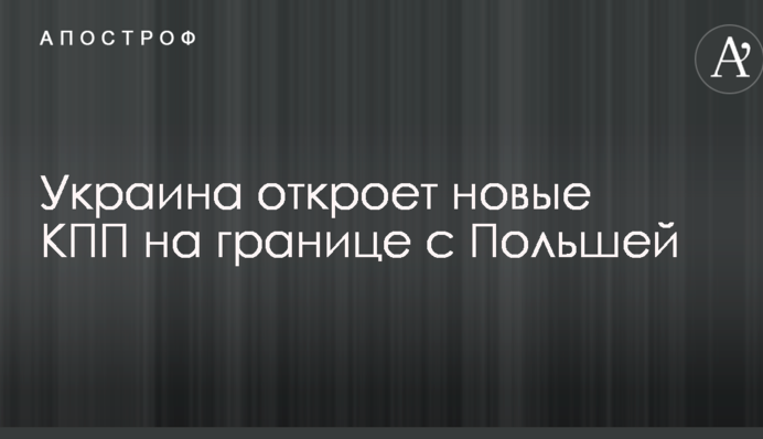 Стало известно, когда откроются новые пункты пропуска на границе Украины с Польшей