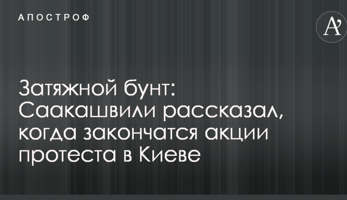 Затяжний бунт: Саакашвілі розповів, коли закінчиться акція протесту в Києві