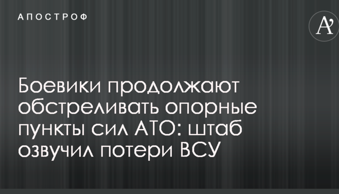 Бойовики продовжують обстрілювати опорні пункти сил АТО: штаб озвучив втрати ЗСУ