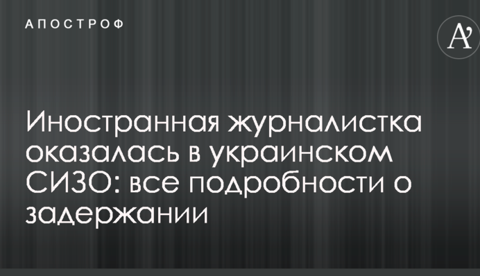 Іноземна журналістка виявилася в українському СІЗО: всі подробиці затримання