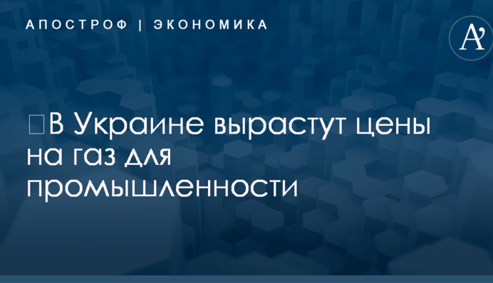 ​В Украине вырастут цены на газ для промышленности
