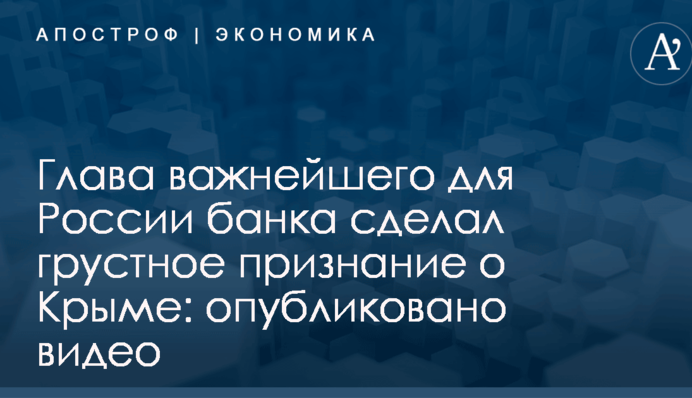 Глава важнейшего для России банка сделал грустное признание о Крыме: опубликовано видео