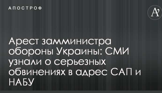 Арест замминистра обороны Украины: СМИ узнали о серьезных обвинениях в адрес САП и НАБУ
