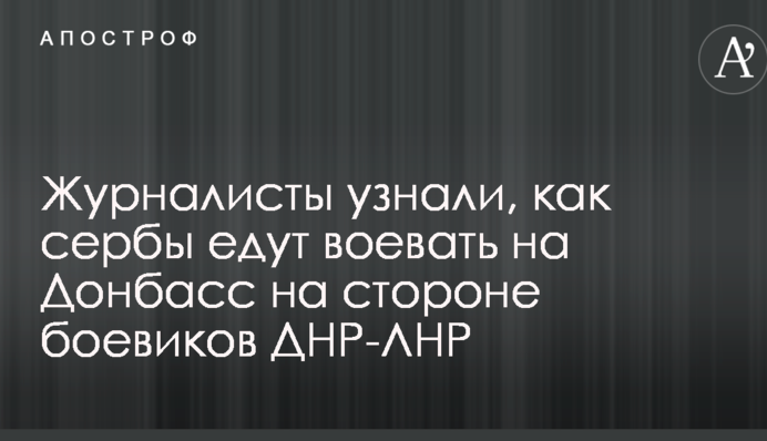 Журналісти дізналися, як серби їдуть воювати на Донбас на боці бойовиків ДНР-ЛНР