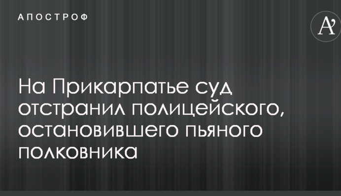 На Прикарпатье суд отстранил полицейского, остановившего пьяного полковника