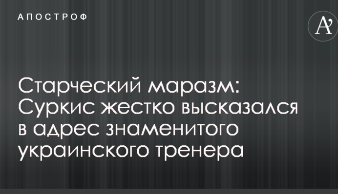 Старческий маразм: Суркис жестко высказался в адрес знаменитого украинского тренера