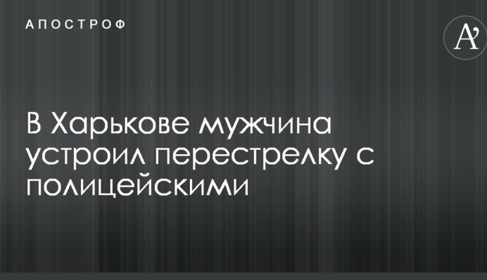 У Харкові чоловік влаштував перестрілку з поліцейськими