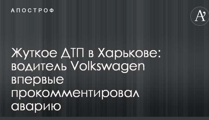 Страшна ДТП у Харкові: водій Volkswagen вперше прокоментував аварію