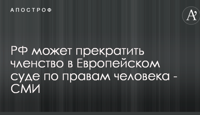 РФ может прекратить членство в Европейском суде по правам человека - СМИ