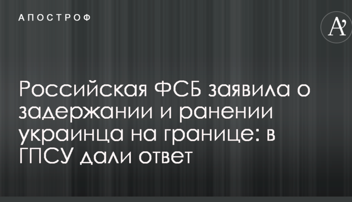 Російська ФСБ заявила про затримання і пораненні українця на кордоні: у ДПСУ дали відповідь