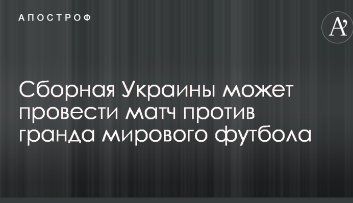 Сборная Украины может провести матч против гранда мирового футбола