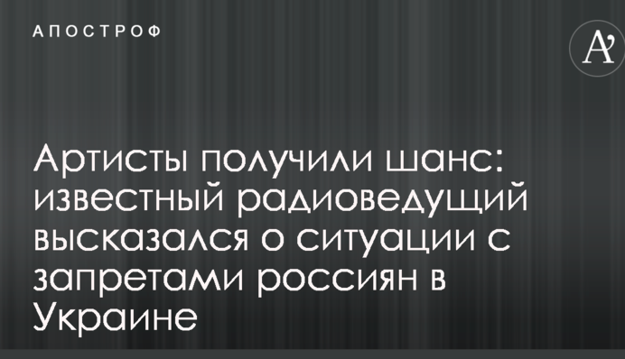 Артисти отримали шанс: відомий радіоведучий висловився про ситуацію із заборонами росіян в Україні