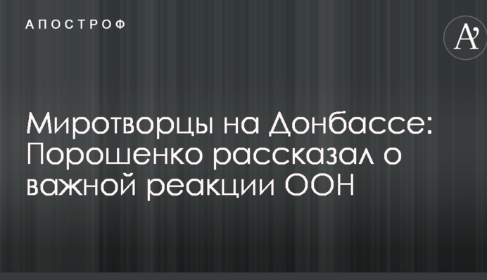 Миротворці на Донбасі: Порошенко розповів про важливу реакцію ООН
