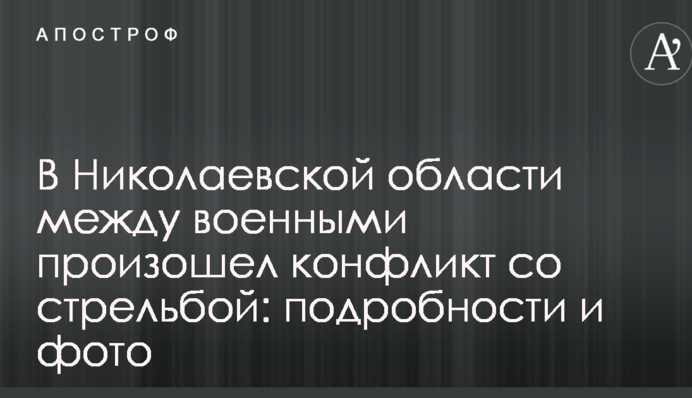 У Миколаївській області між військовими стався конфлікт зі стріляниною: подробиці і фото