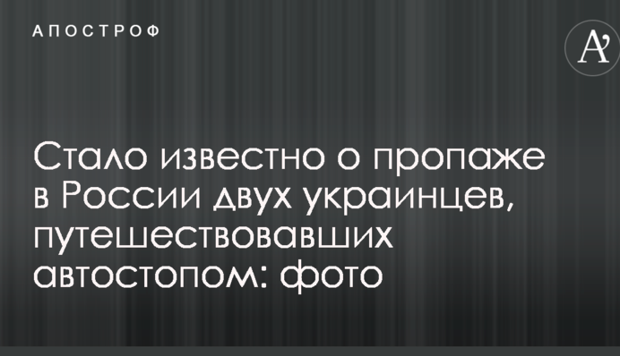 Стало відомо про зникнення в Росії двох українців, які подорожували автостопом: фото