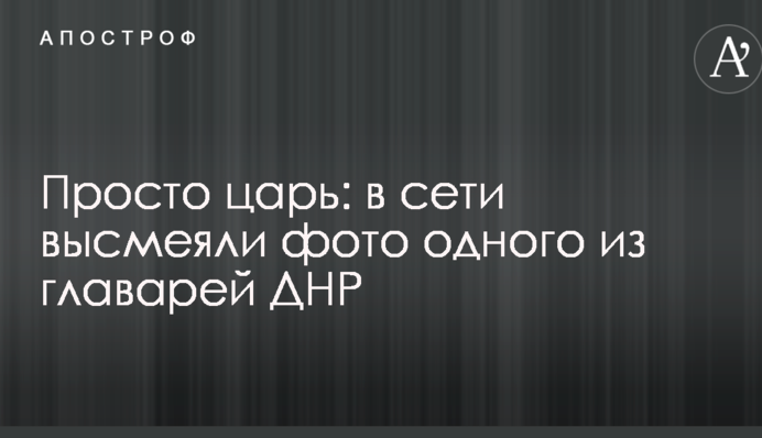 Просто царь: в сети высмеяли фото одного из главарей ДНР