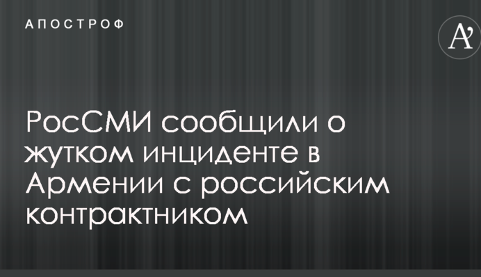 РосЗМІ повідомили про страшний інцидент в Вірменії з російським контрактником