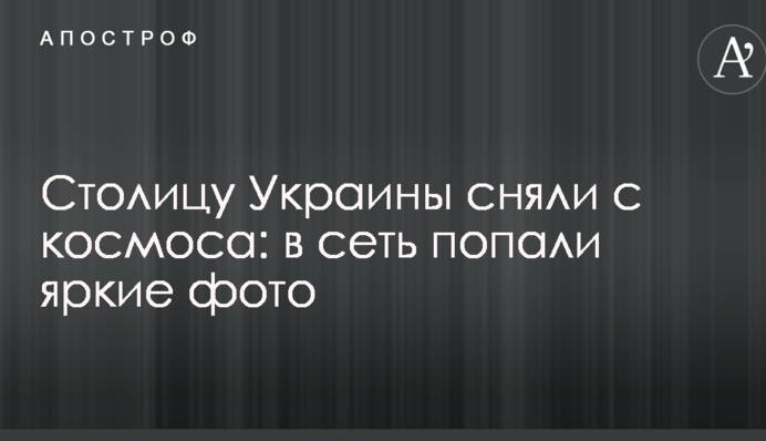 Столицу Украины сняли с космоса: в сеть попали яркие фото